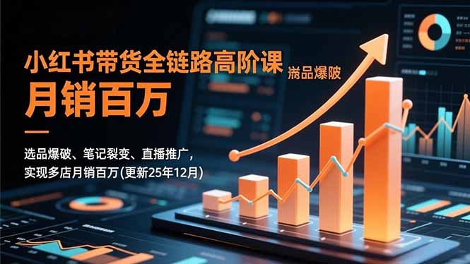 小红书带货全链路高阶课，选品爆破、笔记裂变、直播推广，实现多店月销百万(更新25年12月-鸿雁学习网
