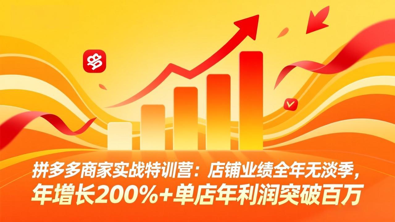拼多多商家实战特训营：店铺业绩全年无淡季，年增长200%+单店年利润突破百万(26年3月更新-鸿雁学习网