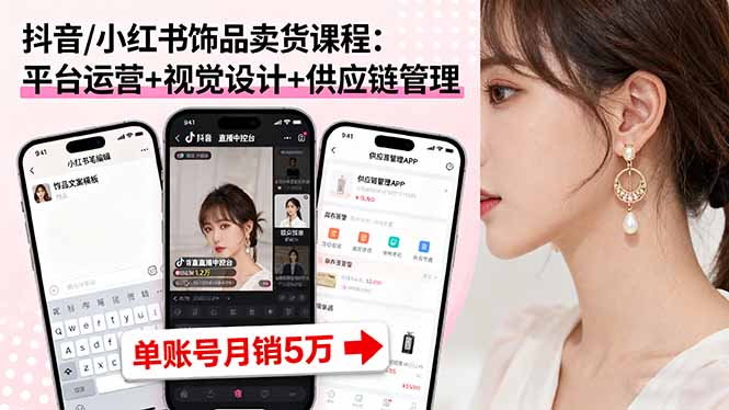 抖音/小红书饰品卖货课程：平台运营+视觉设计+供应链管理，单账号月销5万-鸿雁学习网