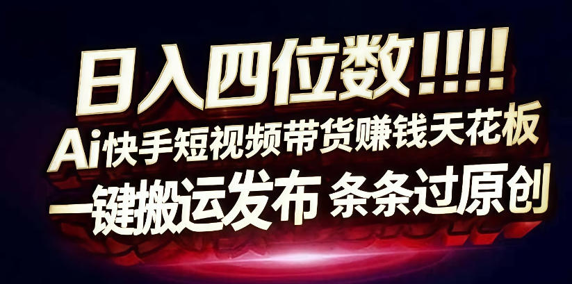 日入4位数快手平台ai全自动带货一刀不剪黑科技搬运一键发布原创【揭秘】-鸿雁学习网