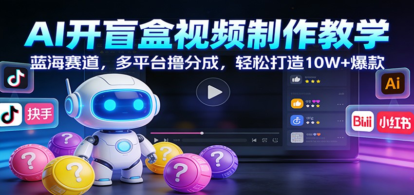 AI开盲盒视频制作教学：蓝海赛道，多平台撸分成，轻松打造10W+爆款-鸿雁学习网