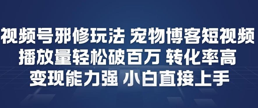 视频号邪修玩法宠物博客短视频，播放量轻松破百万，转化率高，变现能力强，小白直接上手-鸿雁学习网