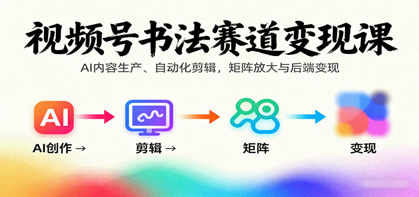 视频号书法赛道变现课：AI内容生产、自动化剪辑，矩阵放大与后端变现-鸿雁学习网