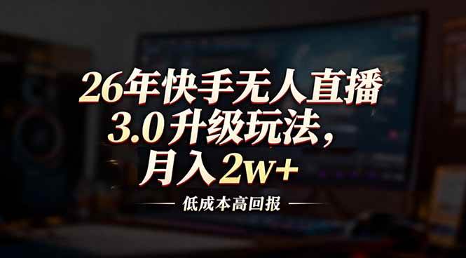 （17159期）26年快手无人直播3.0升级玩法，低成本高回报，月入2w+-鸿雁学习网