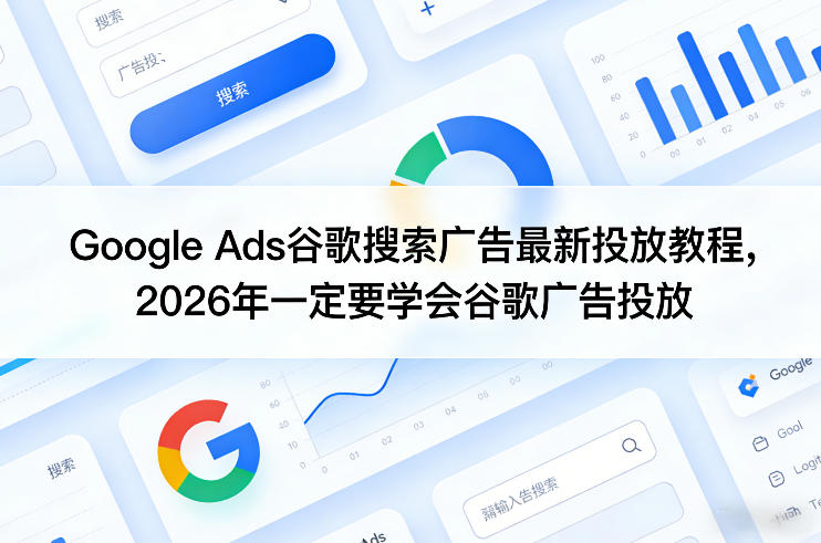 Google Ads谷歌搜索广告最新投放教程，2026年一定要学会谷歌广告投放-鸿雁学习网