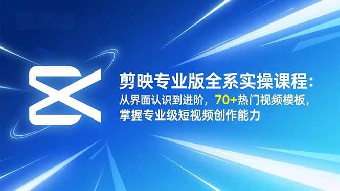(16711期)剪映专业版全系实操课程:从界面认识到进阶,70+热门视频模板,掌握专业级短视频创作能力-鸿雁学习网