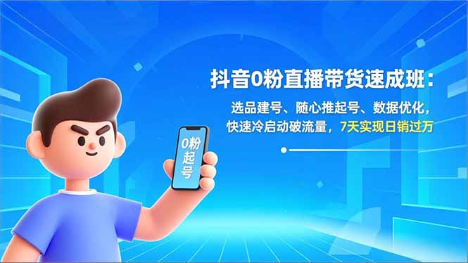 抖音0粉直播带货速成班：选品建号、随心推起号、数据优化，快速冷启动破流量，7天实现日销过万-鸿雁学习网