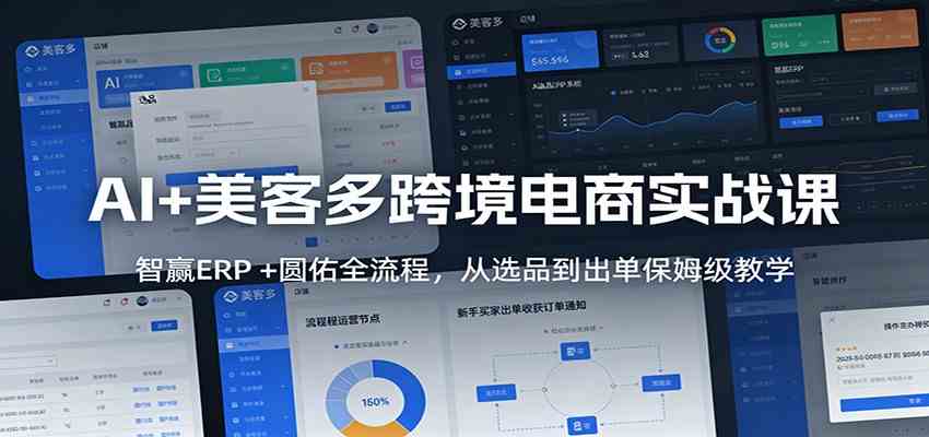 AI+美客多跨境电商实战课：智赢ERP +圆佑全流程，从选品到出单保姆级教学-鸿雁学习网