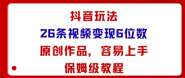 抖音玩法26条视频变现5位数,原创作品,小白可容易上手保姆级教程-鸿雁学习网