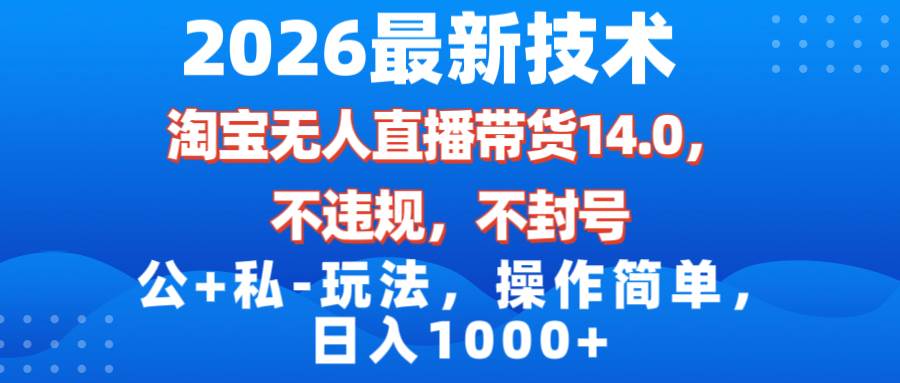 (17110期)2026最新技术,淘宝无人直播带货14.0,不封号,不违规,公+私玩法,操作简单,日入1000+ (17110期)2026最新技术,淘宝无人直播带货14.0,不封号,不违规,公+私玩法,操作简单,日入1000+