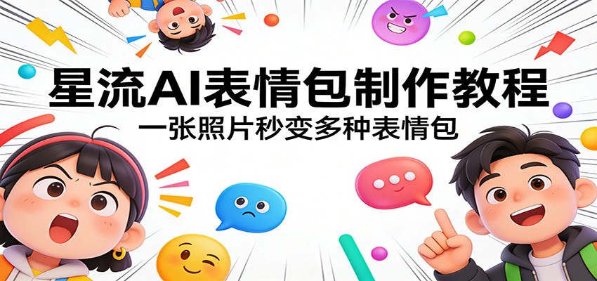 星流AI表情包制作教程：一张照片秒变多种表情包-鸿雁学习网