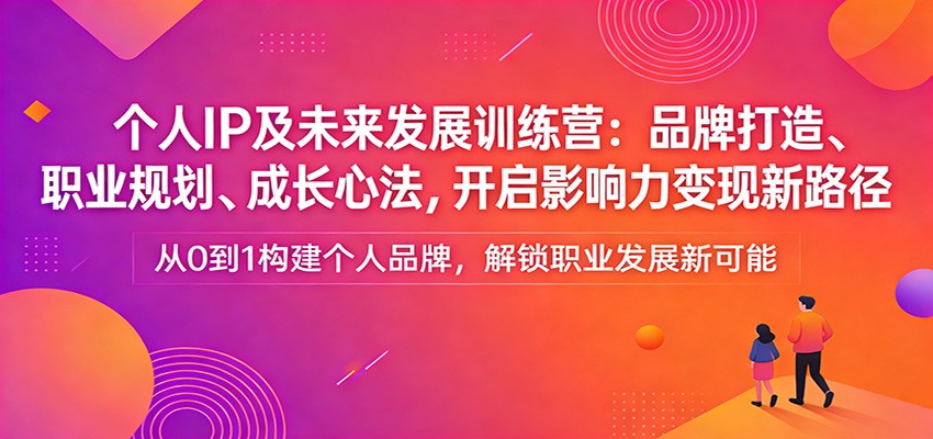 个人IP及未来发展训练营：品牌打造、职业规划、成长心法，开启影响力变现新路径-鸿雁学习网