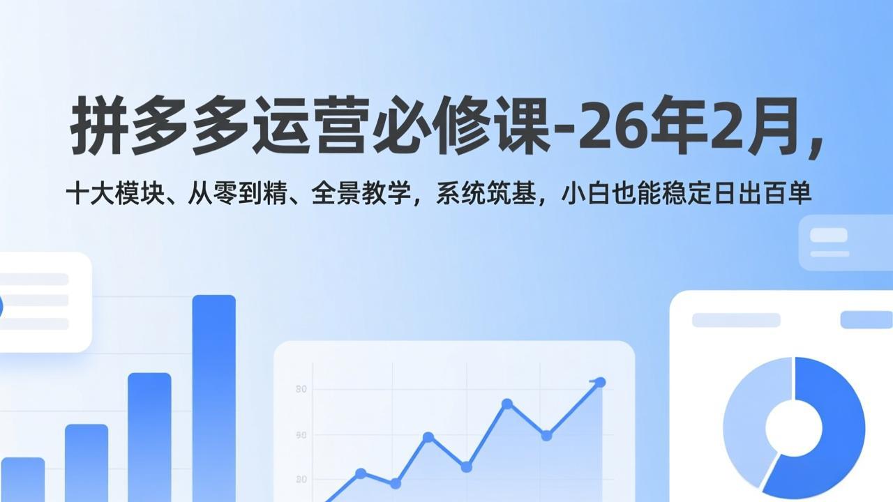 拼多多运营必修课-26年2月，十大模块、从零到精、全景教学，系统筑基，小白也能稳定日出百单-鸿雁学习网