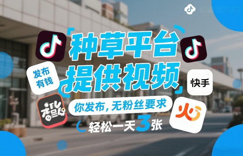 种草平台提供视频,你发布,无粉丝要求,发布就有钱,轻松一天3张+【揭秘】 种草平台提供视频,你发布,无粉丝要求,发布就有钱,轻松一天3张+【揭秘】