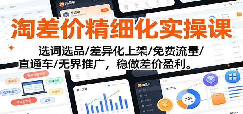 淘差价精细化实操课：选词选品/差异化上架/免费流量/直通车/无界推广，稳做差价盈利-鸿雁学习网