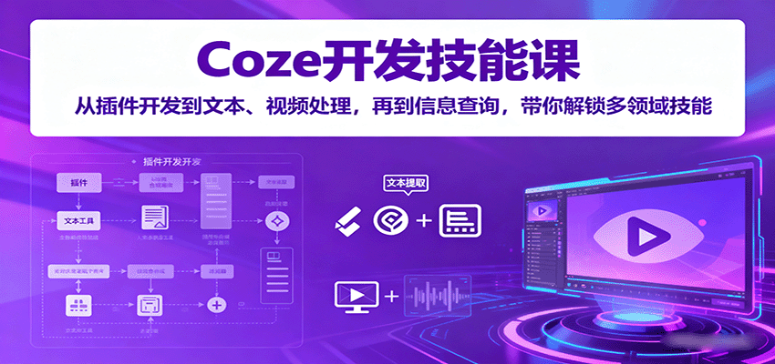 Coze开发技能课：从插件开发到文本、视频处理，再到信息查询，带你解锁多领域技能-鸿雁学习网