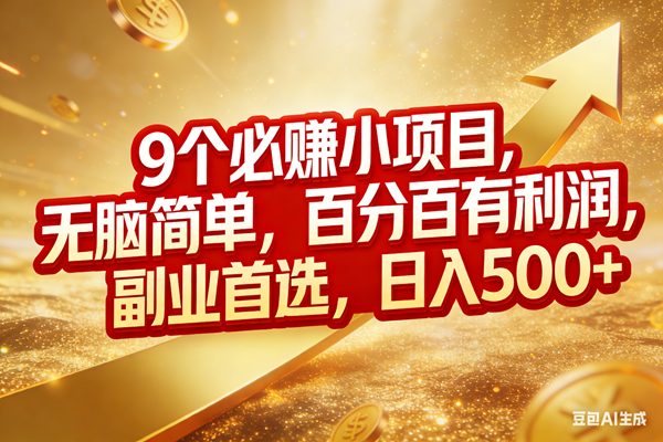 （17573期）9个必赚小项目，无脑简单，百分百有利润，副业首选，日入500+-鸿雁学习网