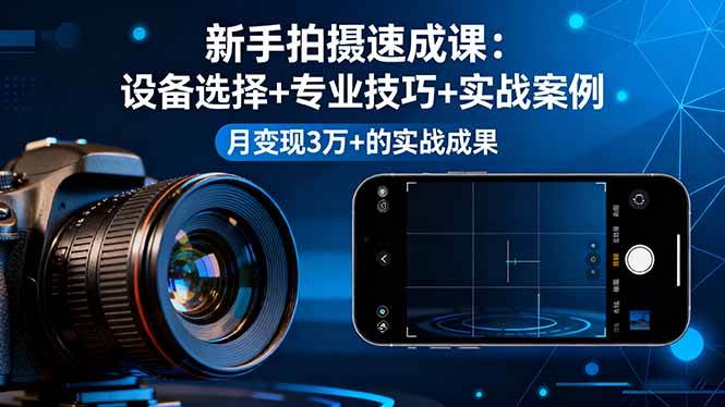 （16160期）新手拍摄速成课，设备选择+专业技巧+实战案例，月变现3万+的实战成果-鸿雁学习网