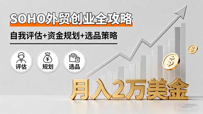 SOHO外贸创业全攻略，自我评估+资金规划+选品策略，月入2万美金-鸿雁学习网