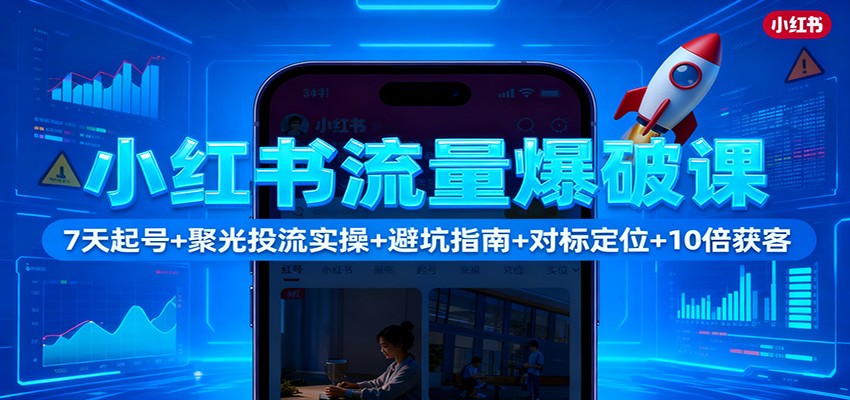 小红书流量爆破课：7天起号+聚光投流实操+避坑指南+对标定位+10倍获客-鸿雁学习网