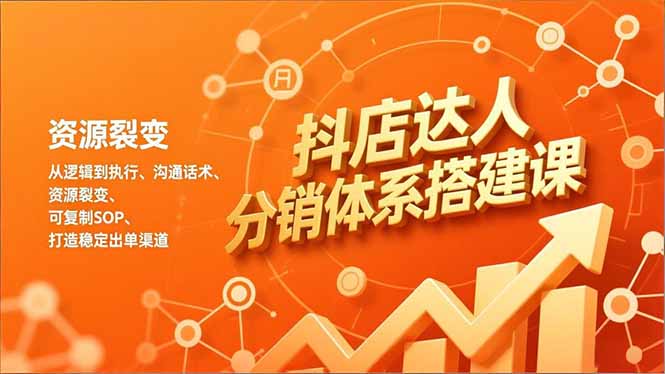 抖店达人分销体系搭建课，从逻辑到执行、沟通话术、资源裂变，可复制SOP，打造稳定出单渠道-鸿雁学习网