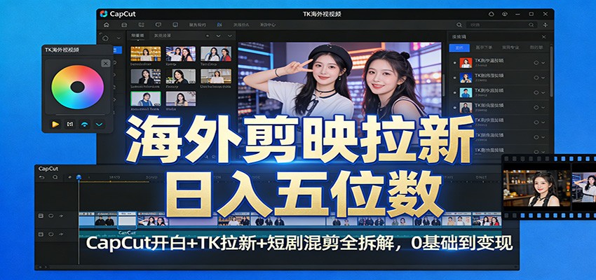 海外剪映拉新日入五位数：CapCut开白+TK拉新+短剧混剪全拆解，0基础到变现-鸿雁学习网
