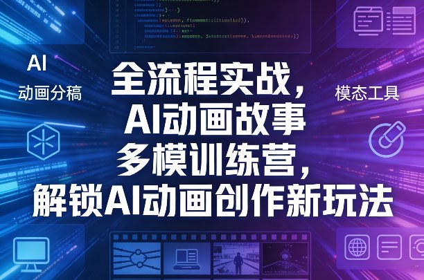 全流程实战，AI动画故事多模训练营，解锁AI动画创作新玩法-鸿雁学习网