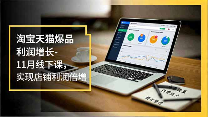 淘宝天猫爆品利润增长-11月线下课,免费流量、付费放大、费比管控,实现店铺利润倍增 淘宝天猫爆品利润增长-11月线下课,免费流量、付费放大、费比管控,实现店铺利润倍增