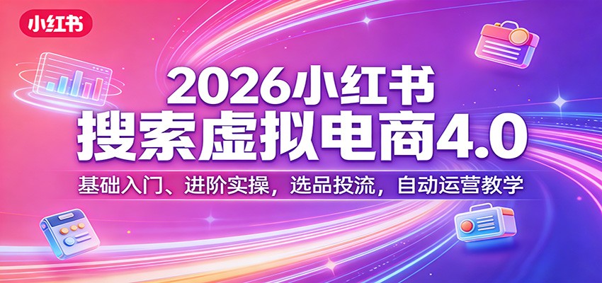 2026小红书搜索虚拟电商4.0：基础入门、进阶实操，选品投流，自动运营教学-鸿雁学习网