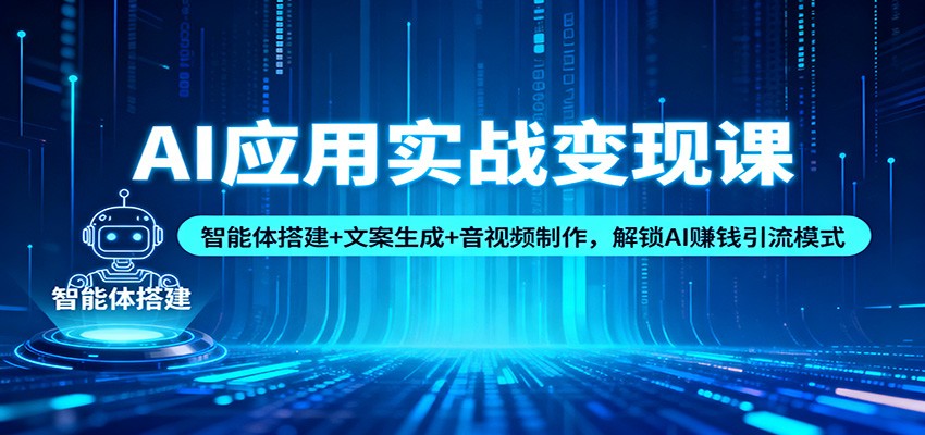 AI应用实战变现课：智能体搭建+文案生成+音视频制作，解锁AI赚钱引流模式-鸿雁学习网