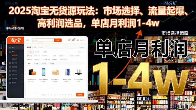 （16445期）2025淘宝无货源玩法：市场选择、流量起爆、高利润选品，单店月利润1-4w-鸿雁学习网