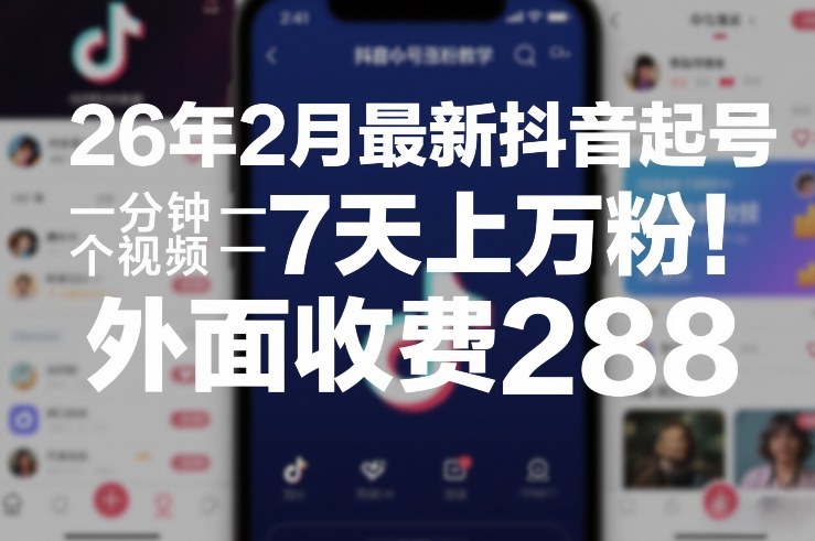 26年2月最新抖音起号涨粉教学，一分钟一个视频，7天上万粉，外面收费288-鸿雁学习网