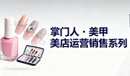 掌门人·美甲店运营销售系列-鸿雁学习网