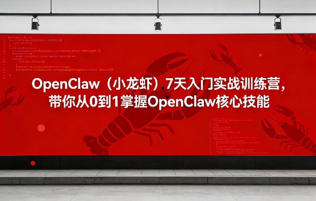 OpenClaw(小龙虾)7天入门实战训练营，带你从0到1掌握OpenClaw核心技能-鸿雁学习网