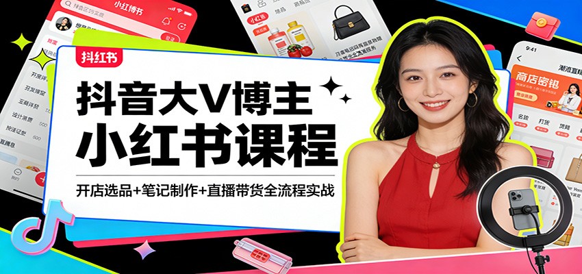 抖音大V博主小红书课程：开店选品+笔记制作+直播带货全流程实战-鸿雁学习网