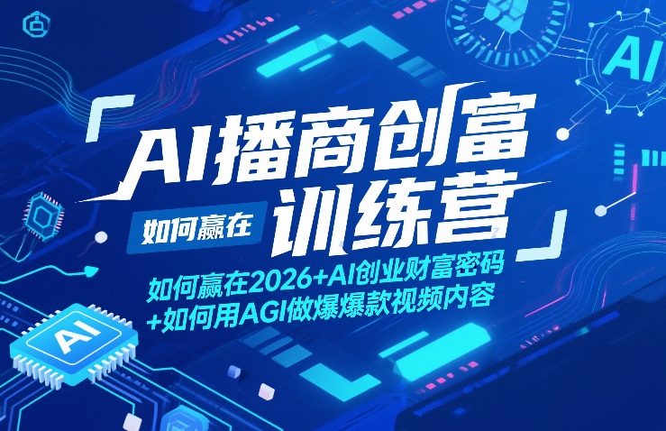 AI播商创富训练营，如何赢在2026+AI创业财富密码+如何用AGI做爆款视频内容-鸿雁学习网