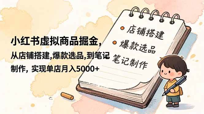 （16627期）小红书虚拟商品掘金，从店铺搭建,爆款选品,到笔记制作，实现单店月入5000+-鸿雁学习网