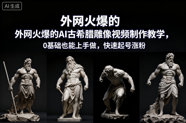 外网火爆的AI古希腊雕像视频制作教学，0基础也能上手做，快速起号涨粉-鸿雁学习网