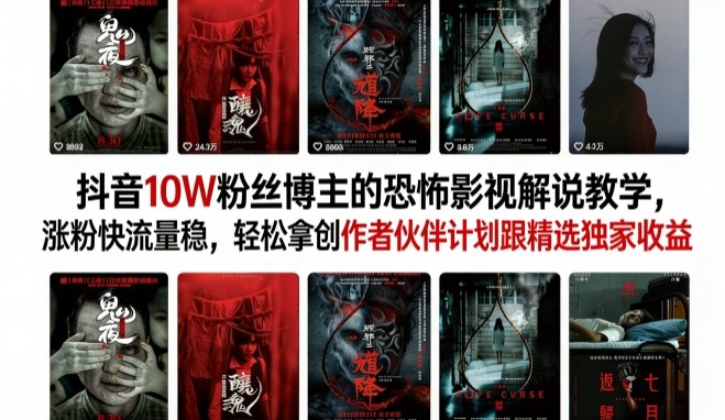抖音10W粉丝博主的恐怖影视解说教学，涨粉快流量稳，轻松拿创作者伙伴计划跟精选独家收益-鸿雁学习网