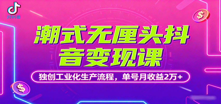 潮式无厘头抖音变现课，独创工业化生产流程，单号月收益2万+-鸿雁学习网