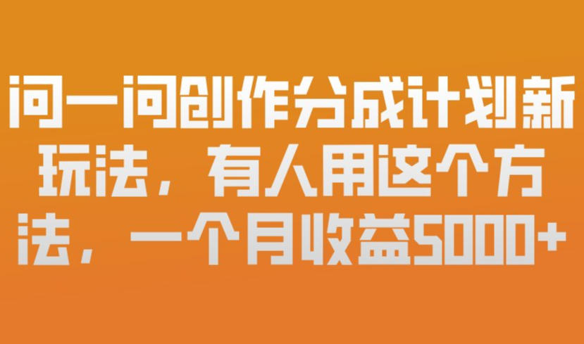 问一问创作分成计划新玩法，有人用这个方法，一个月收益5k，新手友好，有微信就能做【揭秘】-鸿雁学习网