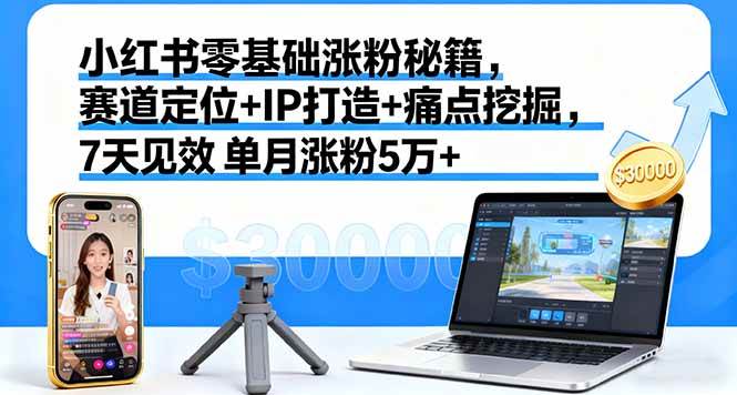 （16158期）小红书零基础涨粉秘籍，赛道定位+IP打造+痛点挖掘，7天见效 单月涨粉5万+-鸿雁学习网