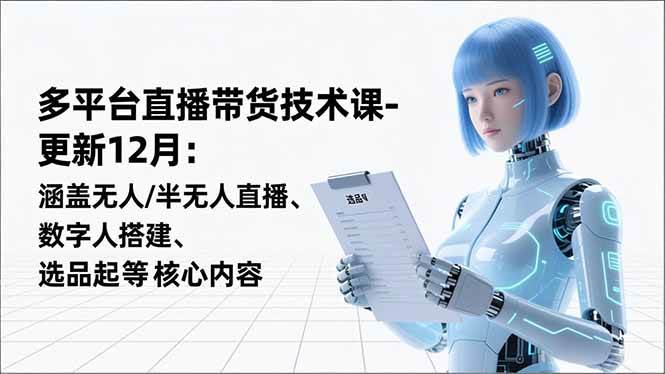 （16895期）平台直播带货技术课-更新12月：涵盖无人/半无人直播、数字人搭建、选品起号等核心内容-鸿雁学习网