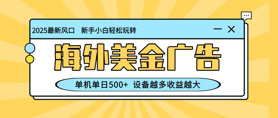最新蓝海项目，海外美金广告，单机单日500+，可矩阵放大，设备越多收益越大-鸿雁学习网