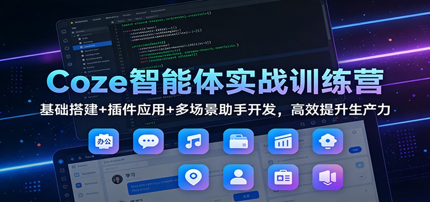 Coze智能体实战训练营：基础搭建+插件应用+多场景助手开发，高效提升生产力-鸿雁学习网