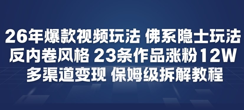 26年爆款短视频玩法，佛系隐士玩法，反内卷视频风格，23条作品涨粉12W，多渠道变现-鸿雁学习网
