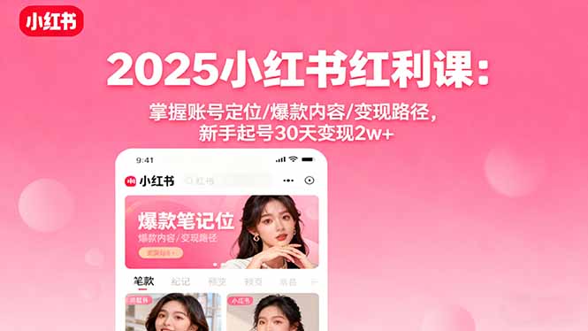 2025小红书红利课：掌握账号定位/爆款内容/变现路径，新手起号30天变现2w+-鸿雁学习网