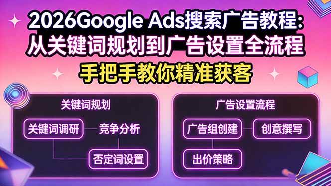 （17641期）2026Google Ads搜索广告教程：从关键词规划到广告设置全流程，手把手教你精准获客-鸿雁学习网
