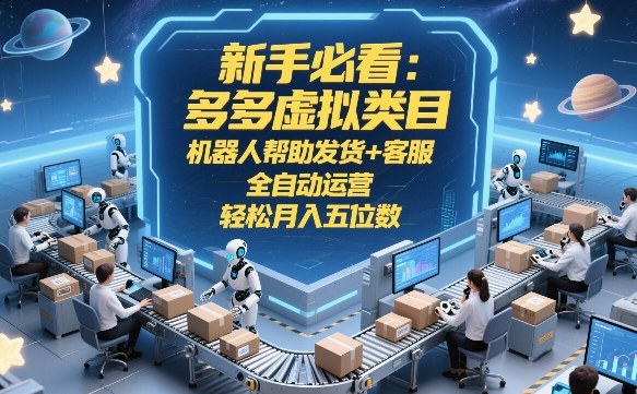 新手必看：多多虚拟类目，机器人帮助发货+客服，全自动运营，轻松月入五位数【揭秘】-鸿雁学习网