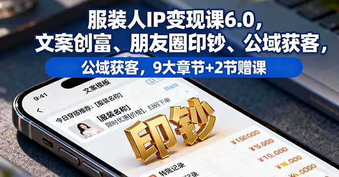 服装人IP变现课6.0，文案创富、朋友圈印钞、公域获客，9大章节+2节赠课-鸿雁学习网